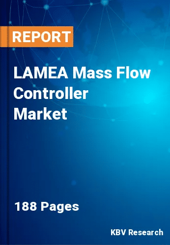 LAMEA Mass Flow Controller Market Size & Forecast | 2030